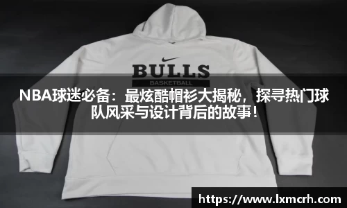 NBA球迷必备：最炫酷帽衫大揭秘，探寻热门球队风采与设计背后的故事！